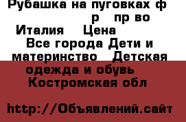 Рубашка на пуговках ф.Silvana cirri р.4 пр-во Италия  › Цена ­ 1 200 - Все города Дети и материнство » Детская одежда и обувь   . Костромская обл.